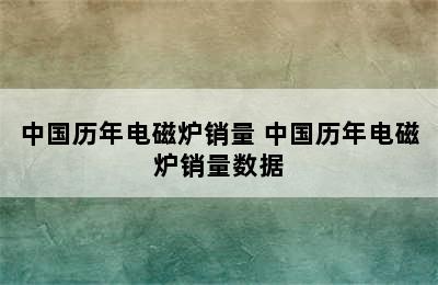 中国历年电磁炉销量 中国历年电磁炉销量数据